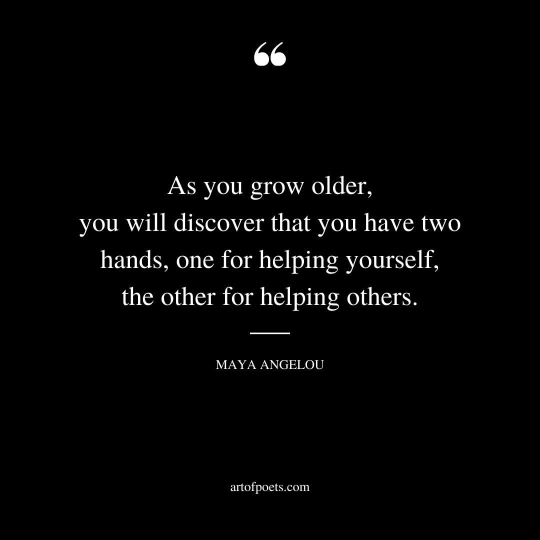 As you grow older you will discover that you have two hands one for helping yourself the other for helping others