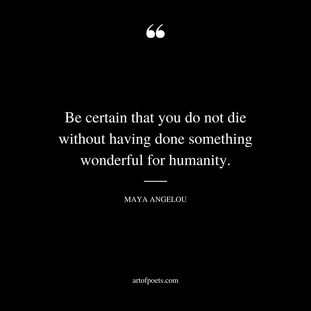 Be certain that you do not die without having done something wonderful for humanity
