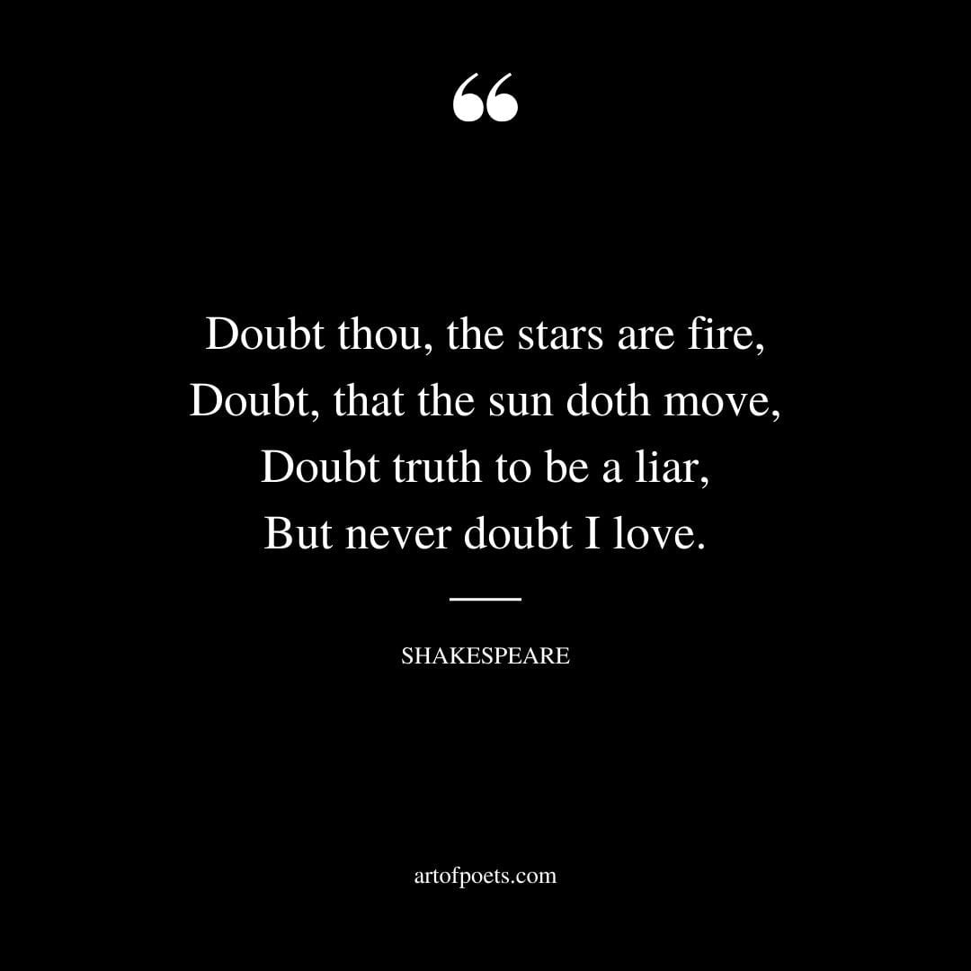 Doubt thou the stars are fire Doubt that the sun doth move Doubt truth to be a liar But never doubt I love