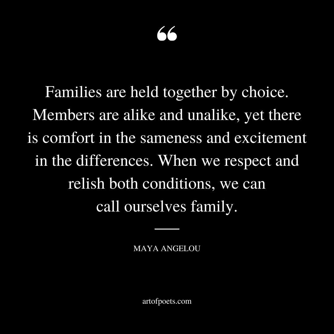Families are held together by choice. Members are alike and unalike yet there is comfort in the sameness and excitement in the differences