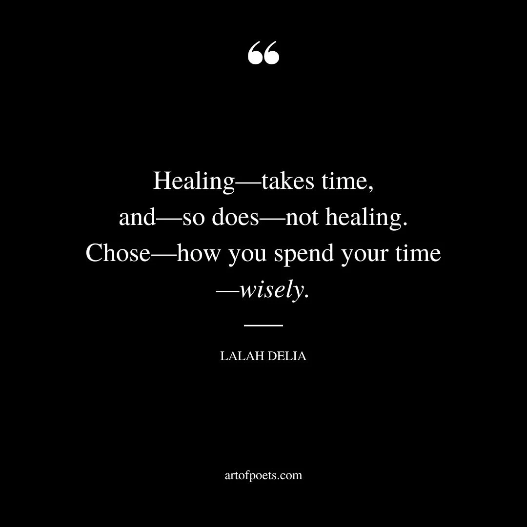 Healing—takes time and—so does—not healing. Chose—how you spend your time —wisely