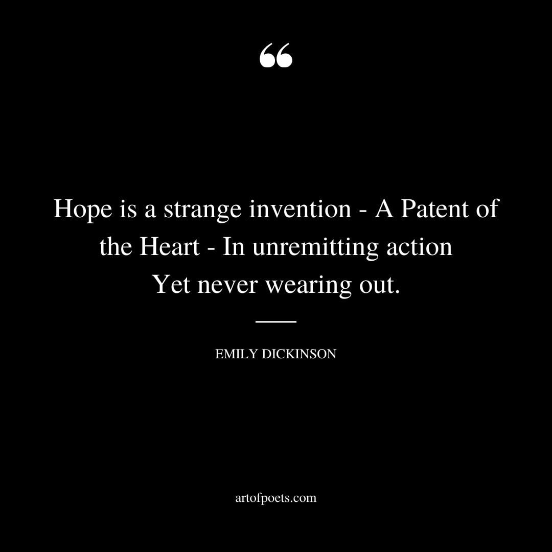 Hope is a strange invention A Patent of the Heart In unremitting action Yet never wearing out