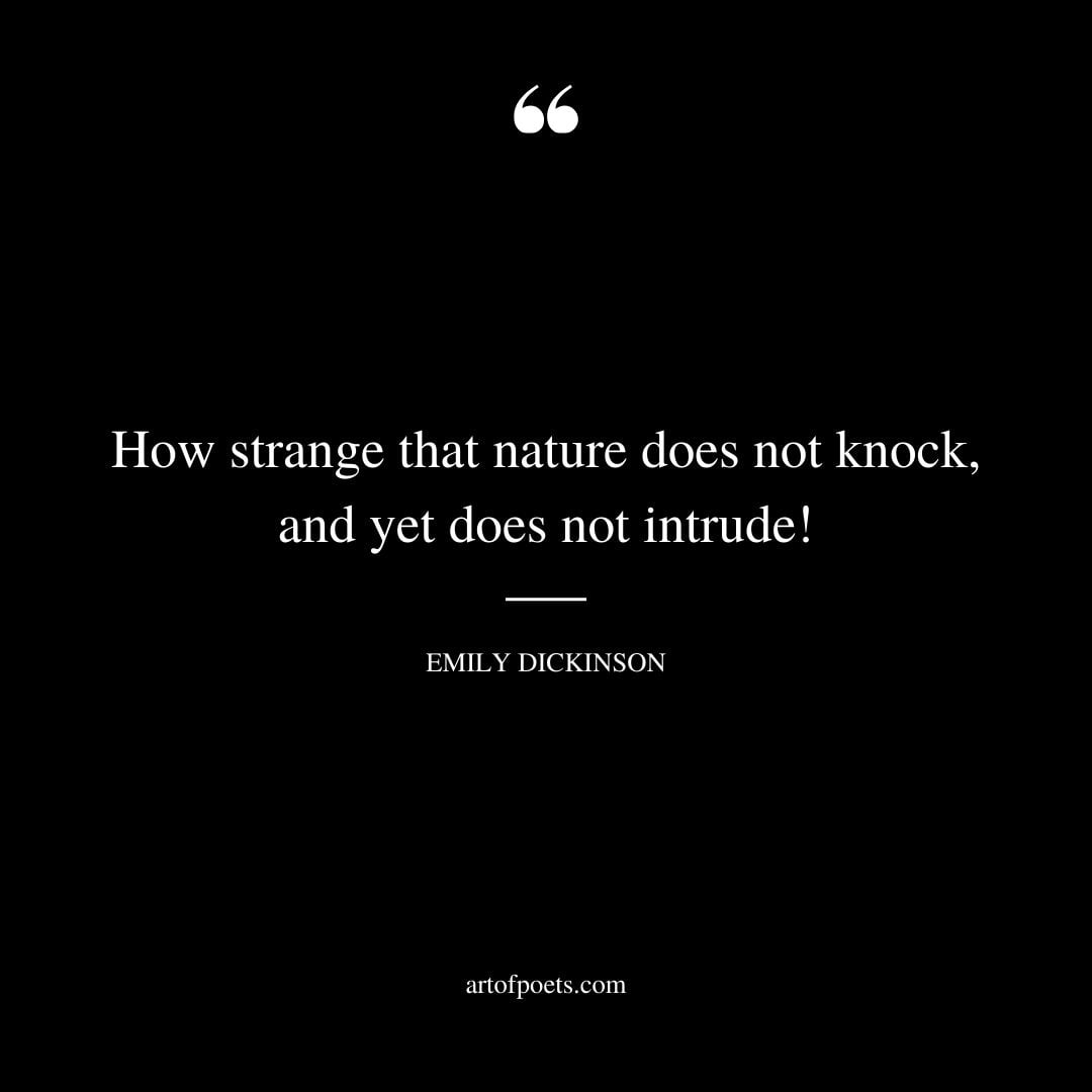 How strange that nature does not knock and yet does not intrude