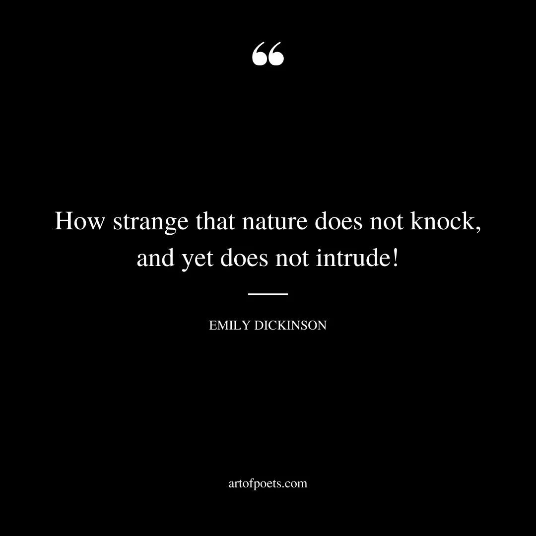 How strange that nature does not knock and yet does not intrude