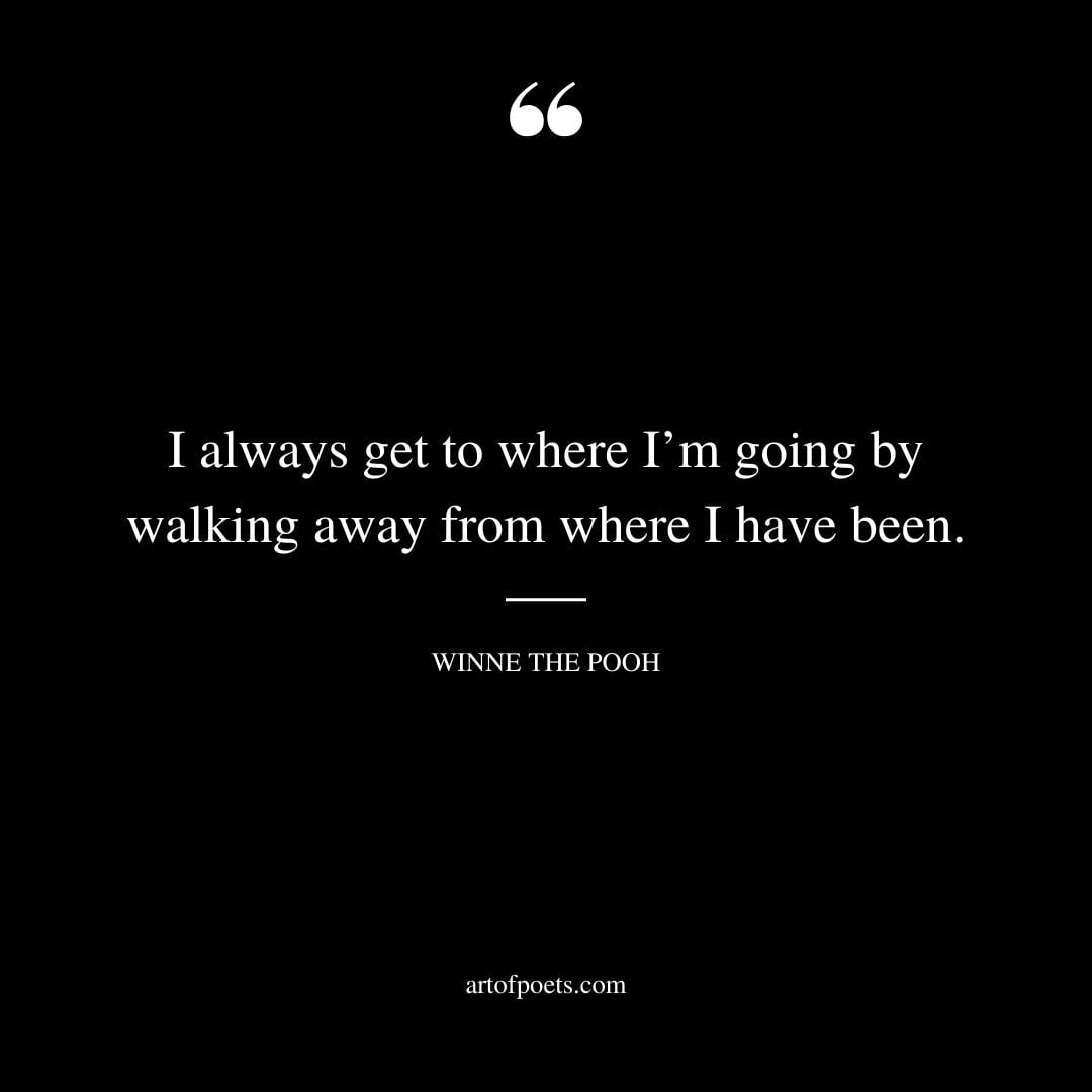 I always get to where Im going by walking away from where I have been