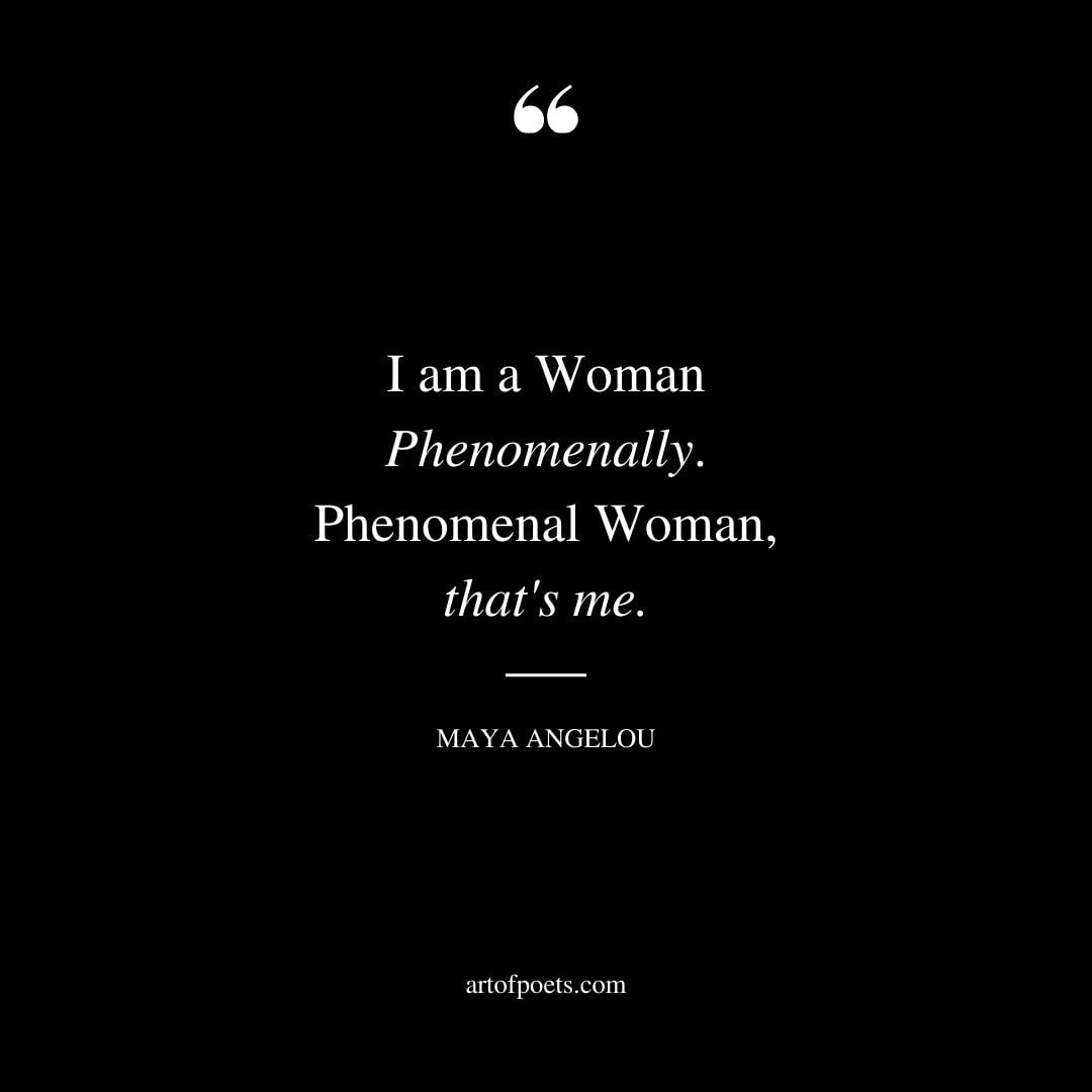 I am a Woman Phenomenally. Phenomenal Woman thats me