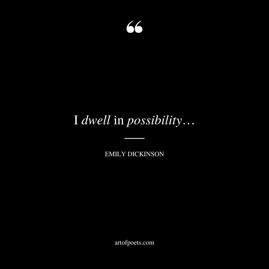 I dwell in possibility…