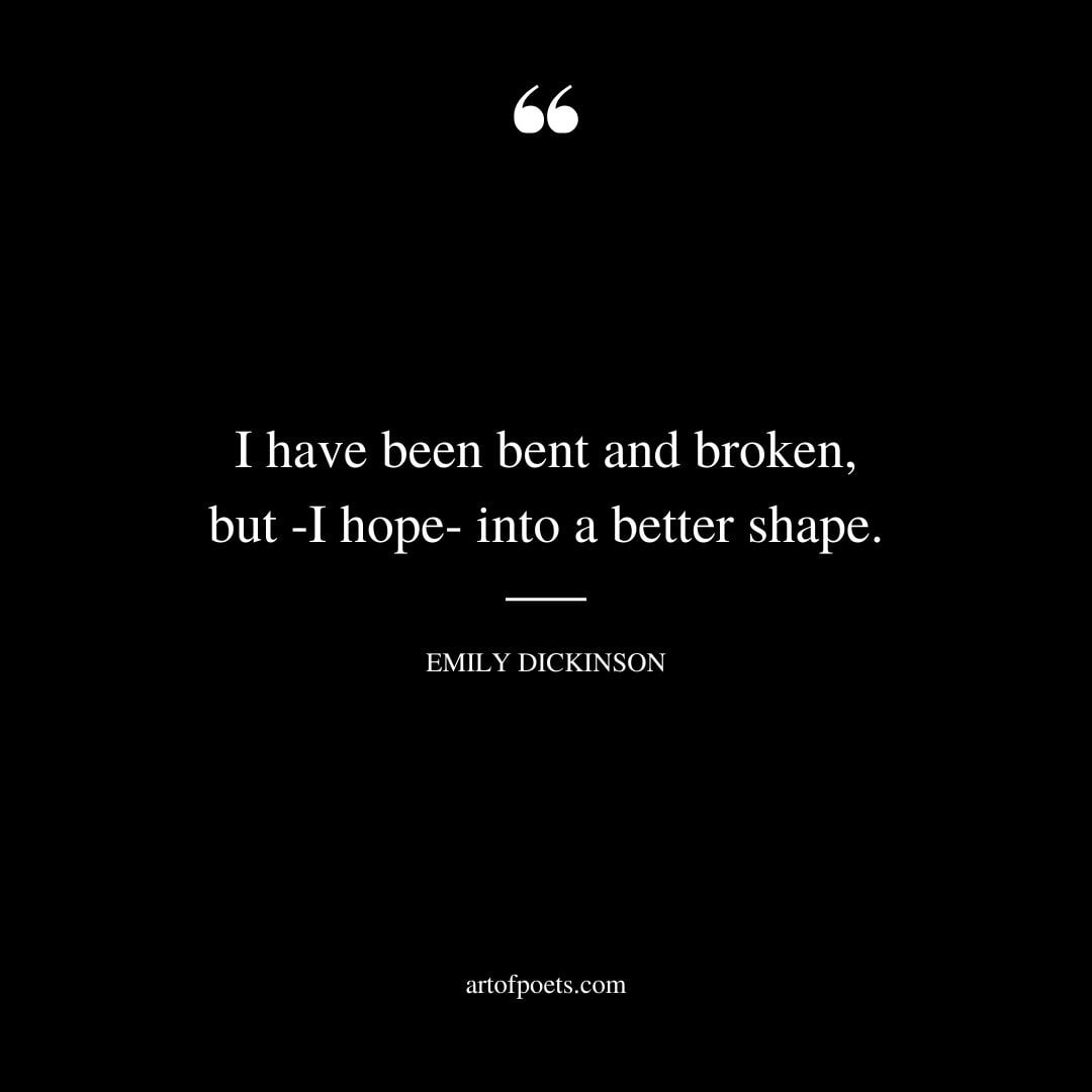I have been bent and broken but I hope into a better shape