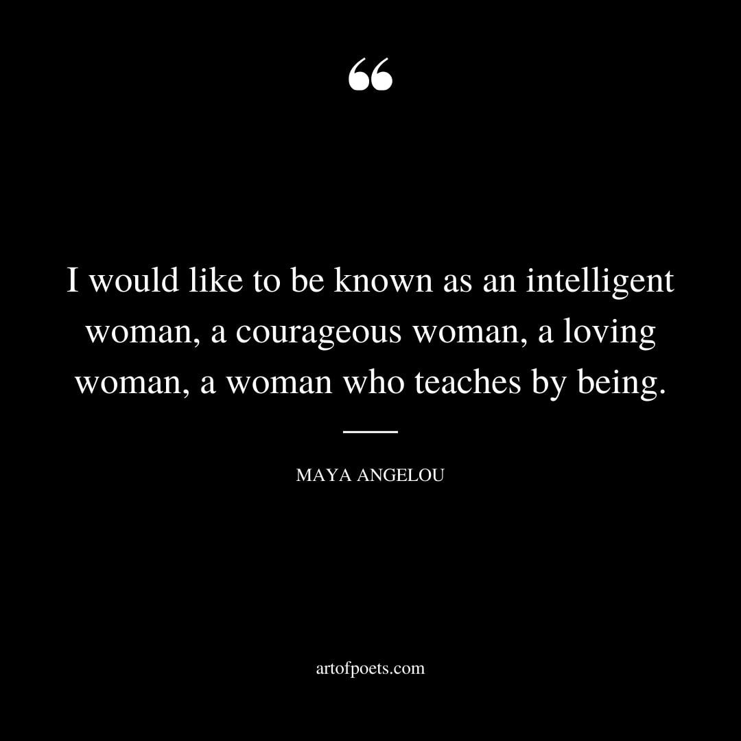 I would like to be known as an intelligent woman a courageous woman a loving woman a woman who teaches by being