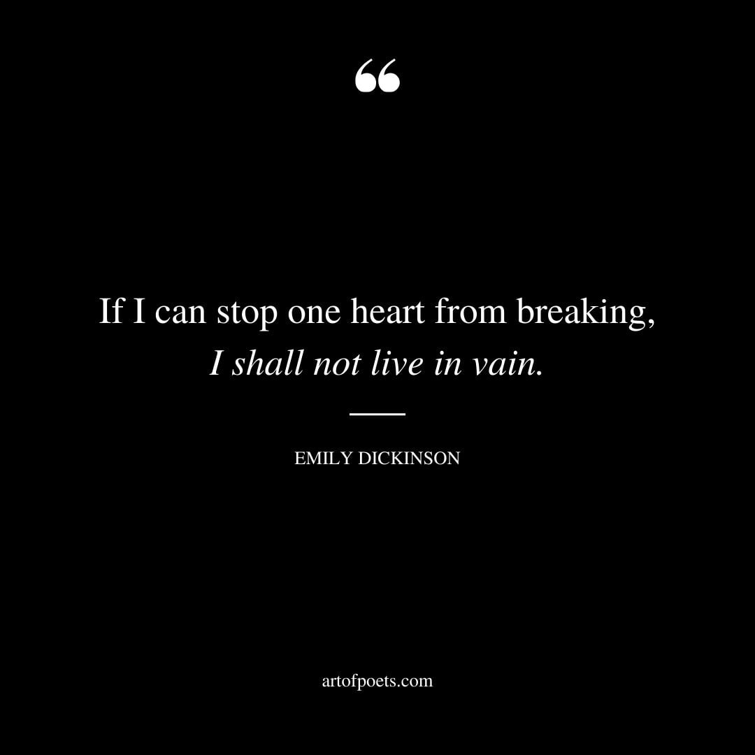 If I can stop one heart from breaking I shall not live in vain