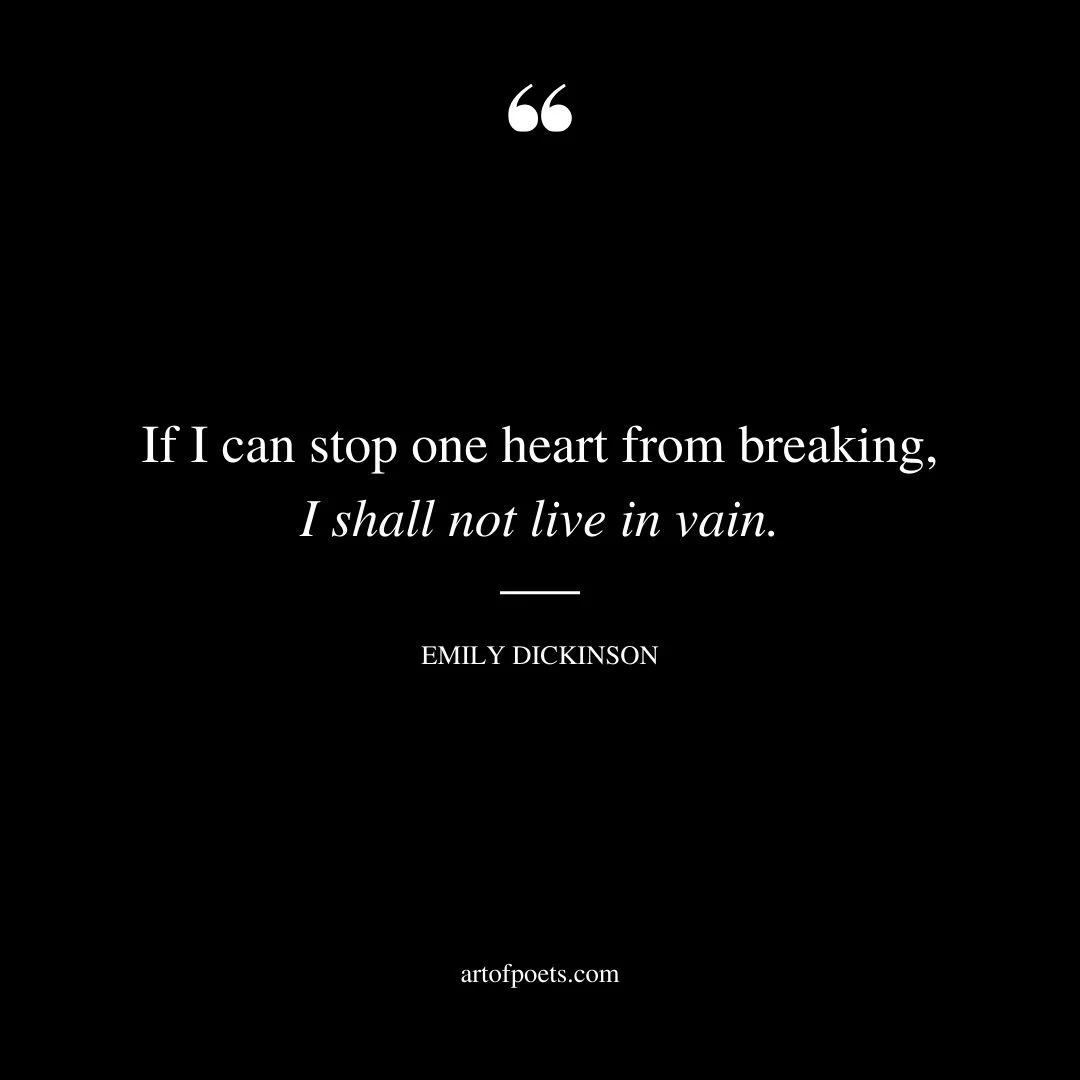 If I can stop one heart from breaking I shall not live in vain