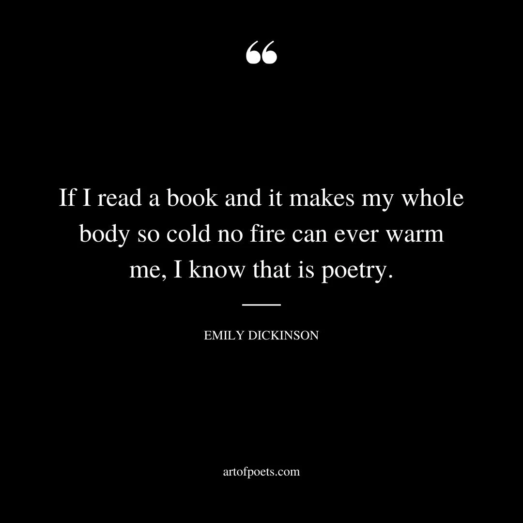 If I read a book and it makes my whole body so cold no fire can ever warm me I know that is poetry