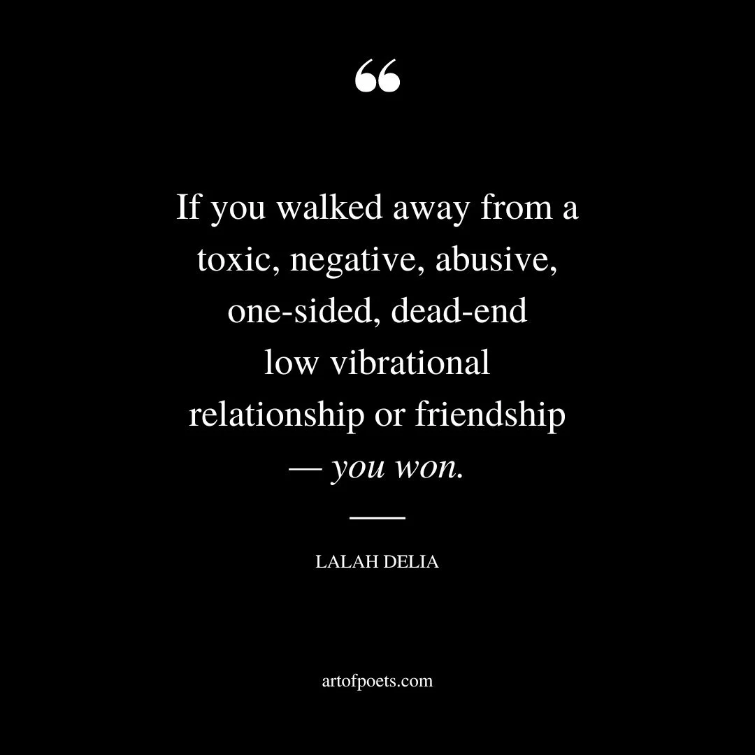If you walked away from a toxic negative abusive one sided dead end low vibrational relationship or friendship — you won
