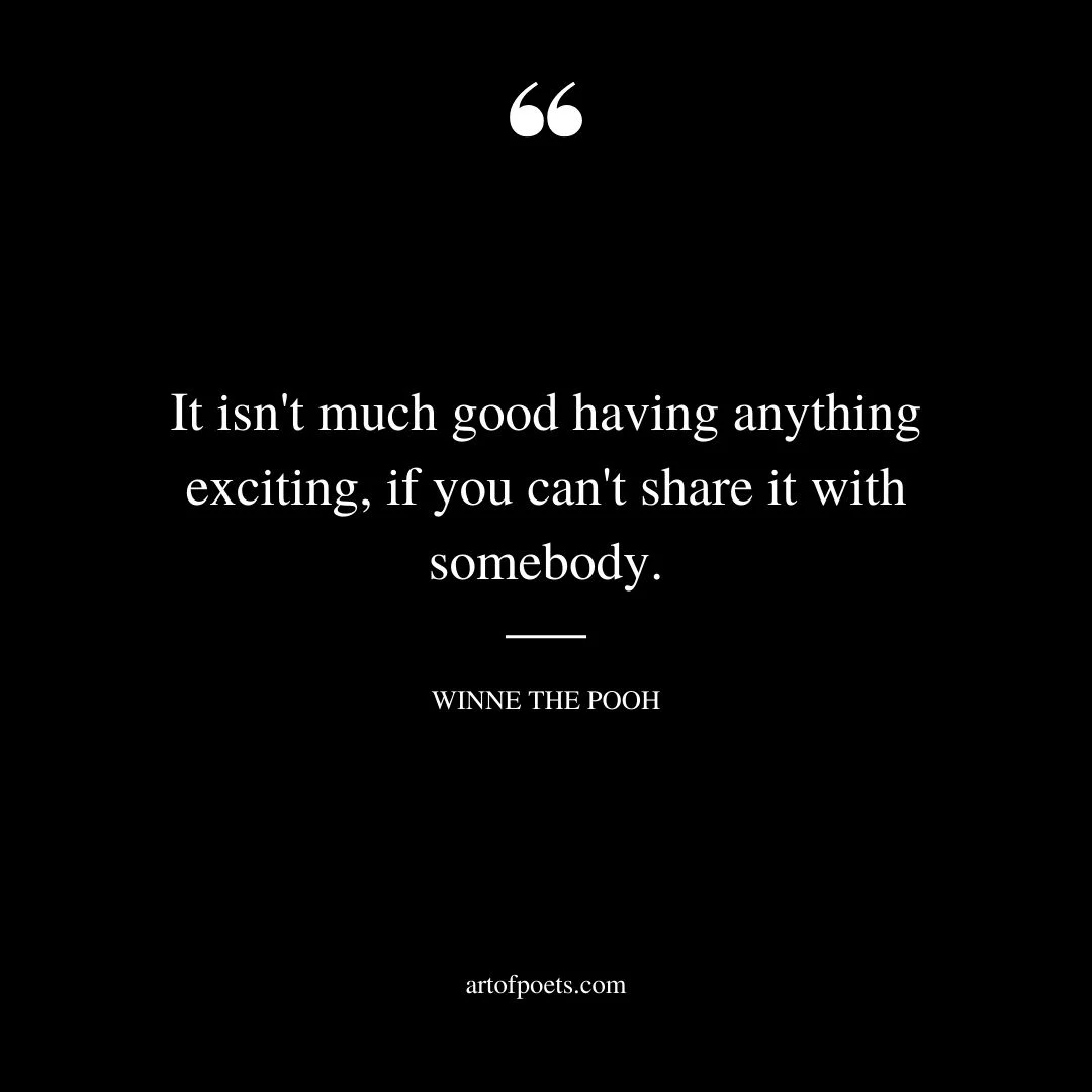 It isnt much good having anything exciting if you cant share it with somebody