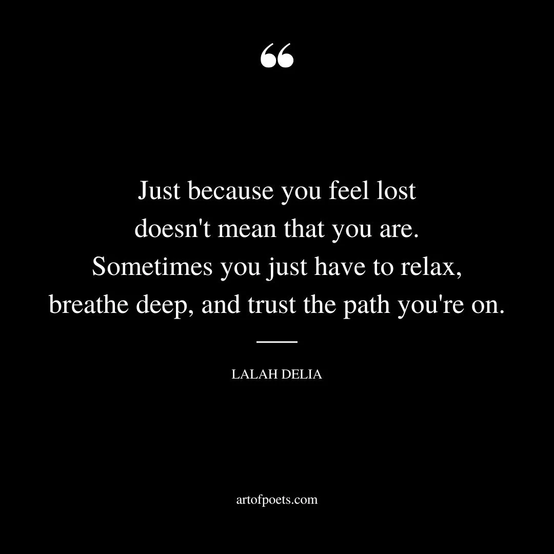 Just because you feel lost doesnt mean that you are. Sometimes you just have to relax breathe deep