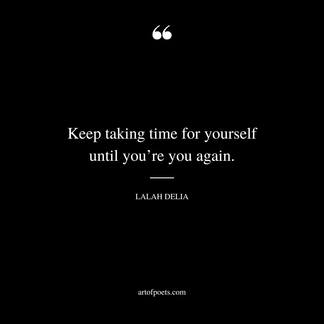Keep taking time for yourself until youre you again