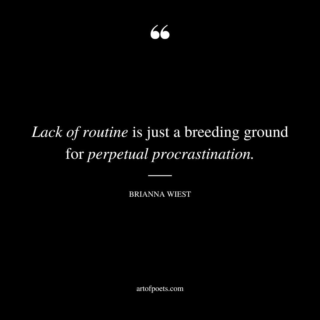 Lack of routine is just a breeding ground for perpetual procrastination