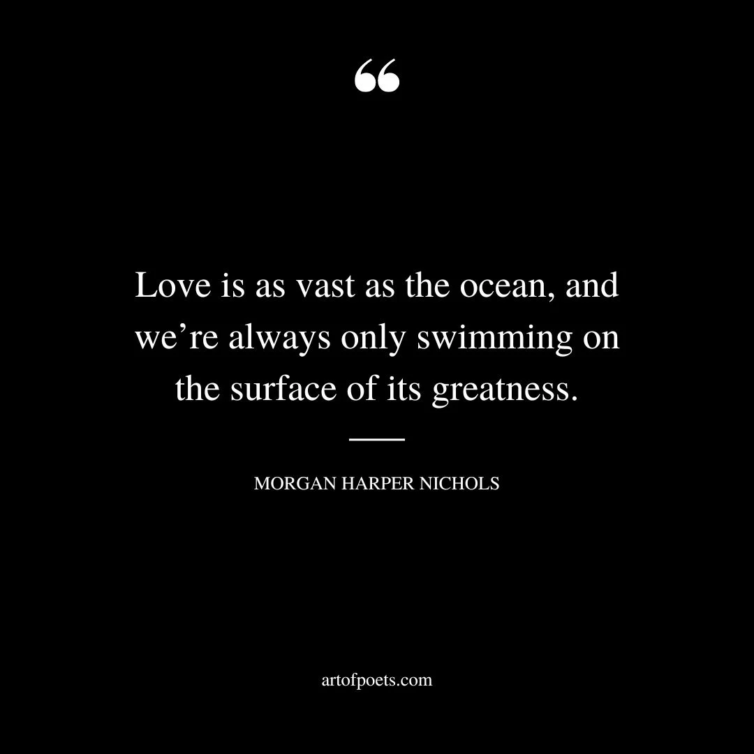 Love is as vast as the ocean and were always only swimming on the surface of its greatness