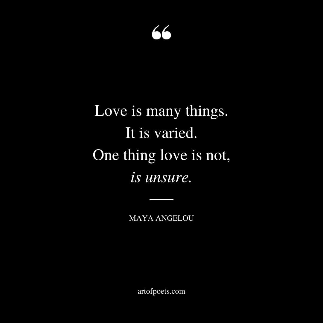 Love is many things. It is varied. One thing love is not is unsure
