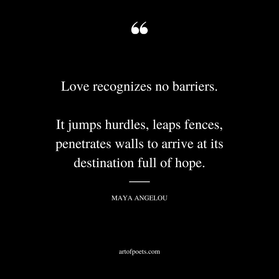 Love recognizes no barriers. It jumps hurdles leaps fences penetrates walls to arrive at its destination full of hope