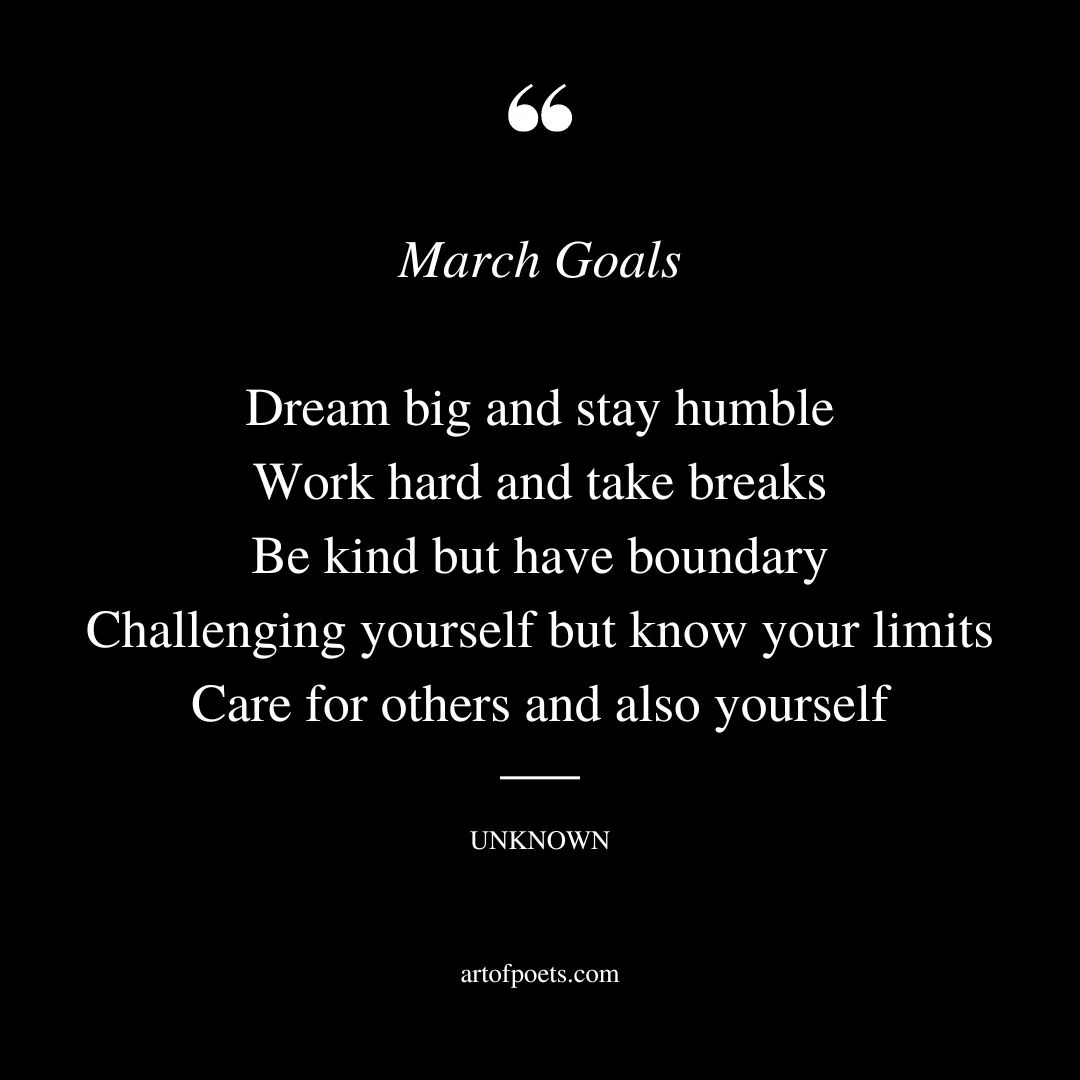 March goals Dream big and stay humble Work hard and take breaks Be kind but have boundary Challenging yourself but know your limits Care for others and also yourself