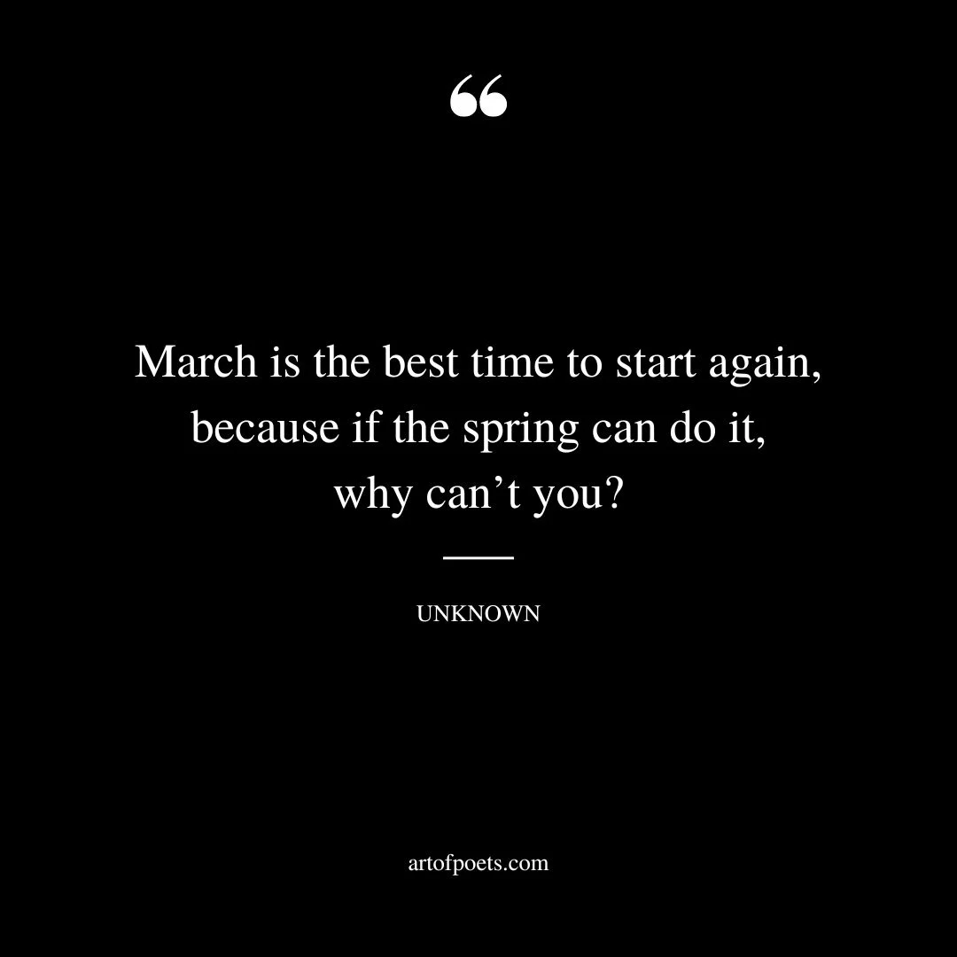 March is the best time to start again because if the spring can do it why cant you