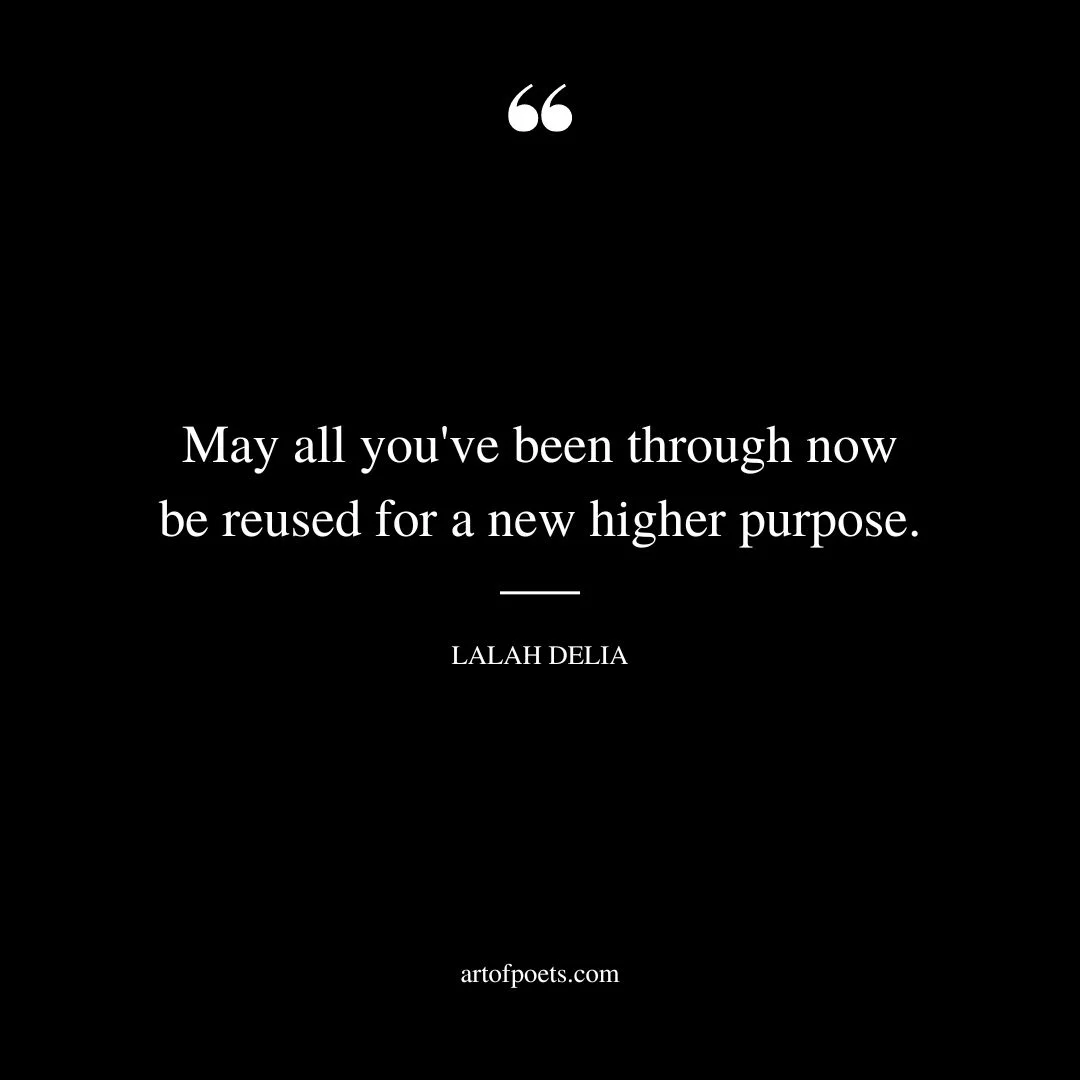 May all youve been through now be reused for a new higher purpose