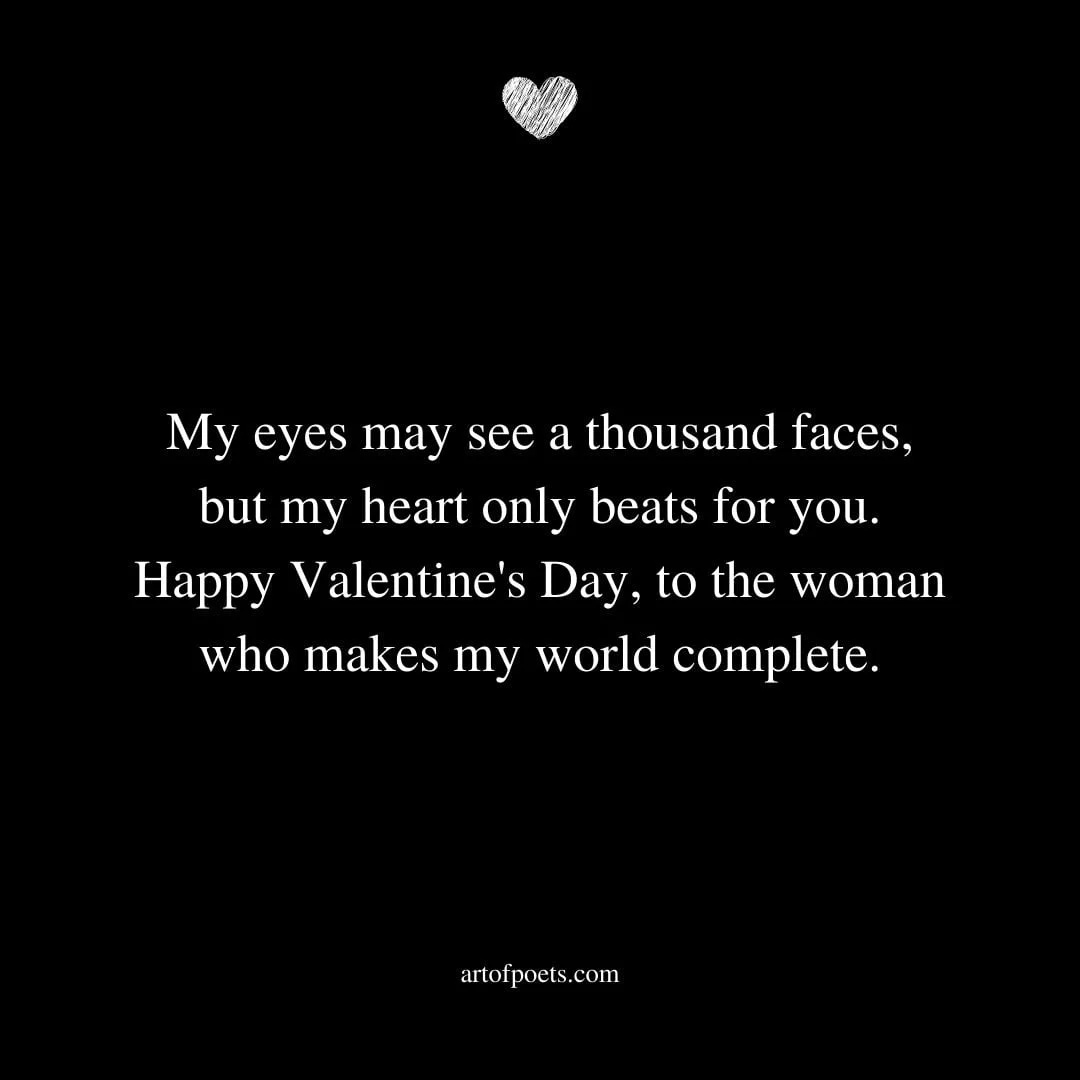 My eyes may see a thousand faces but my heart only beats for you. Happy Valentines Day to the woman who makes my world complete