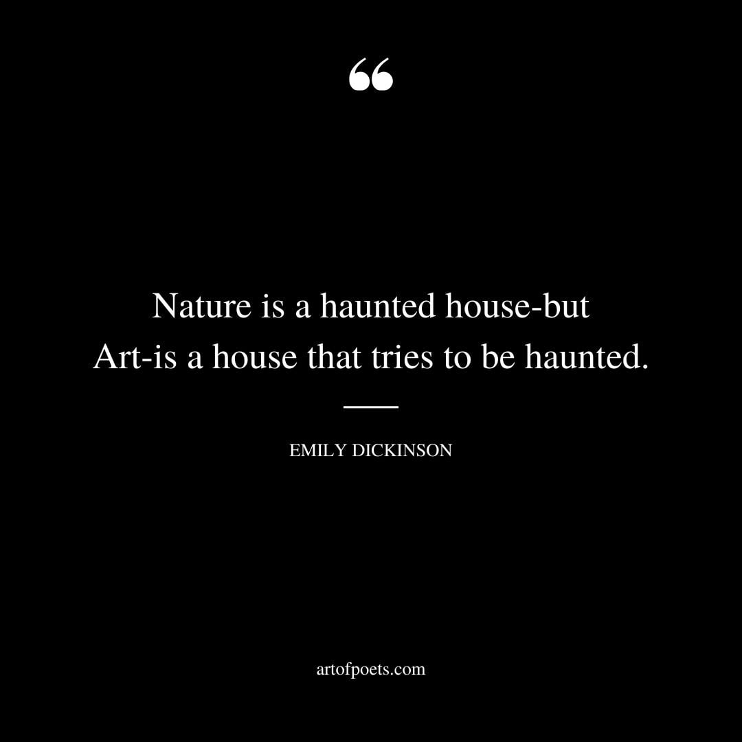 Nature is a haunted house but Art is a house that tries to be haunted