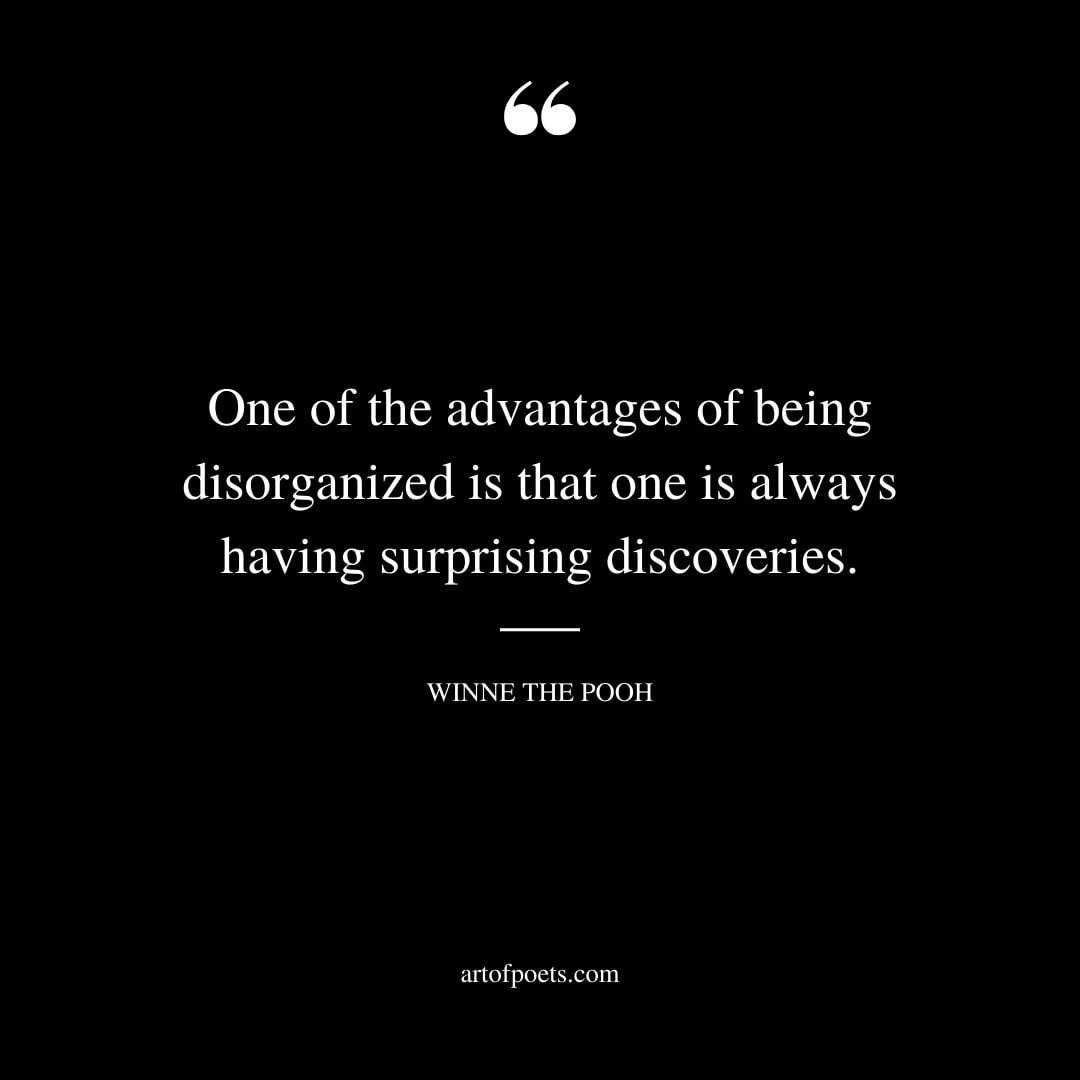 One of the advantages of being disorganized is that one is always having surprising discoveries