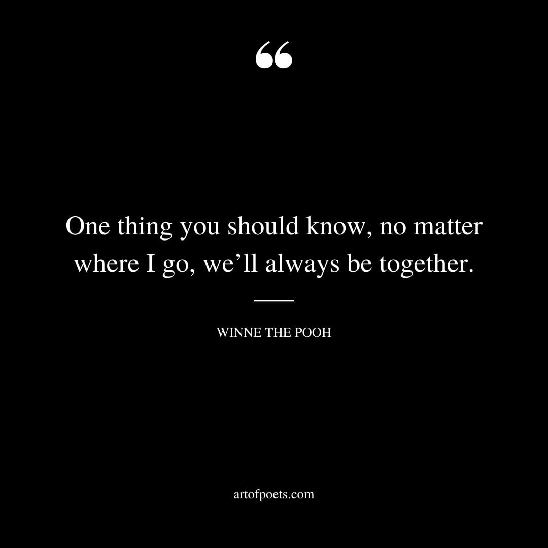 One thing you should know no matter where I go well always be together