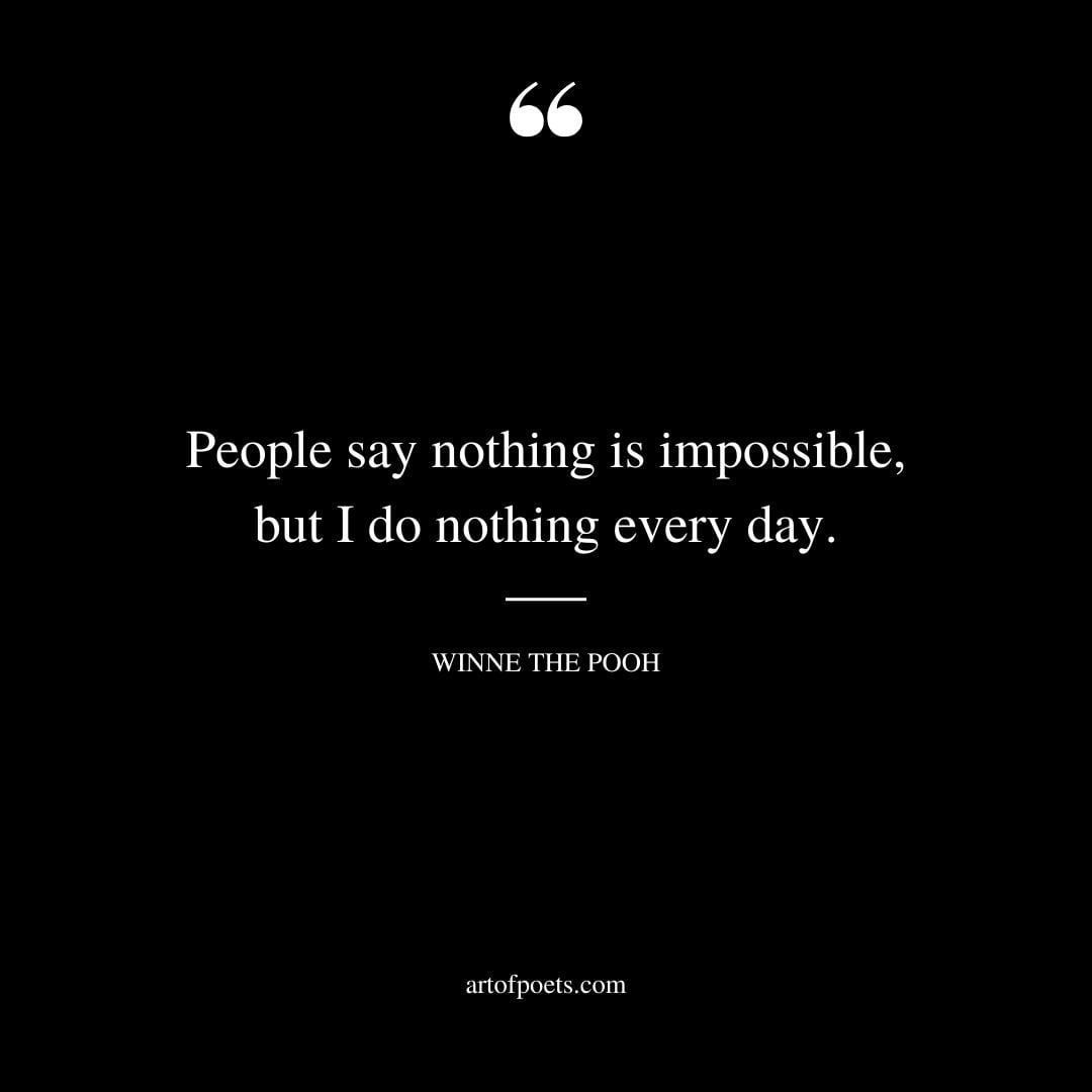 People say nothing is impossible but I do nothing every day
