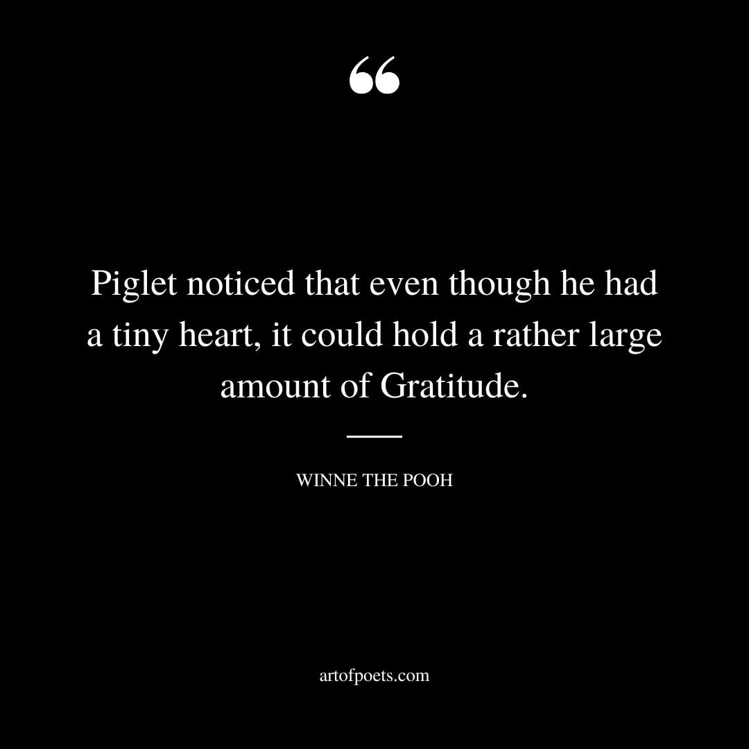 Piglet noticed that even though he had a tiny heart it could hold a rather large amount of Gratitude