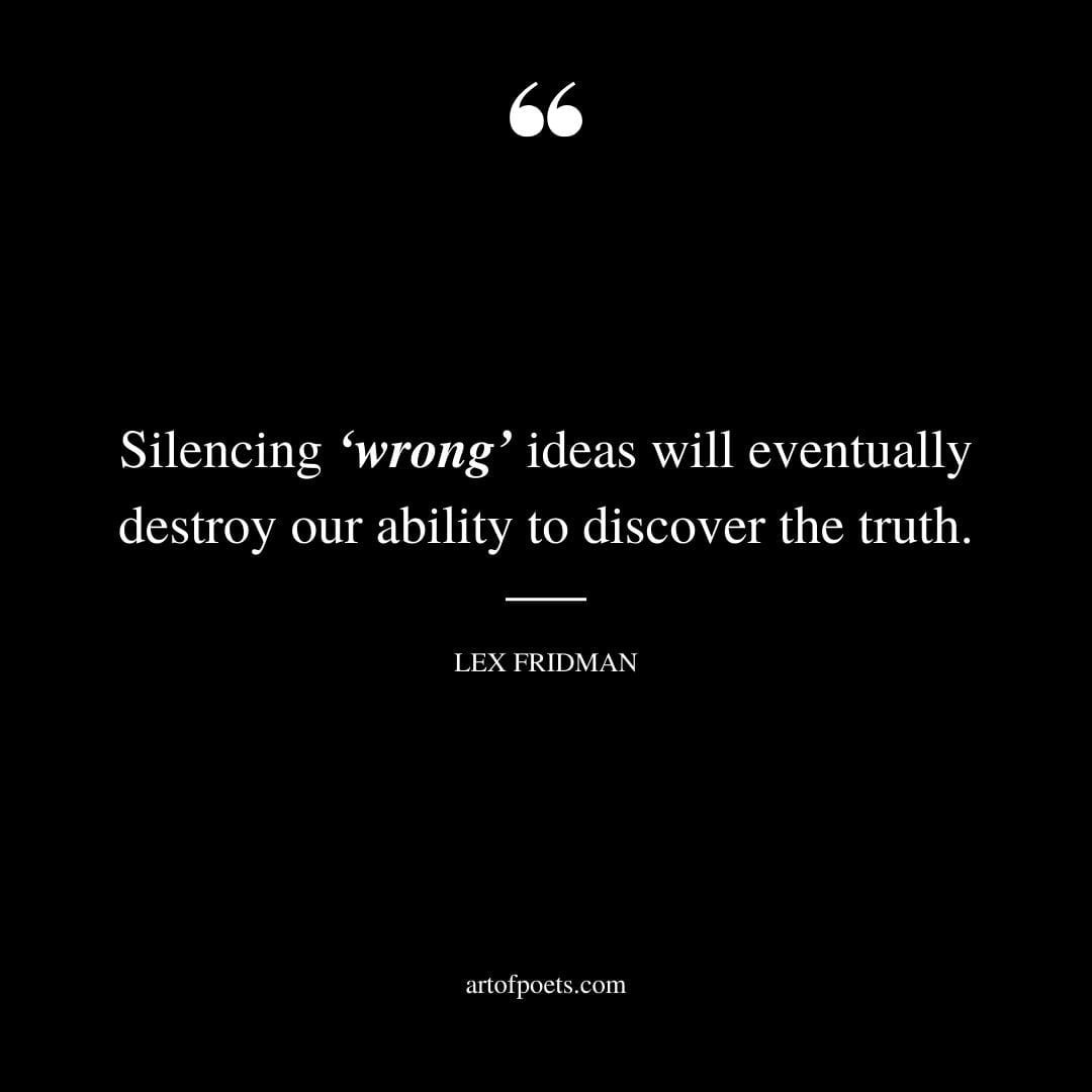 Silencing ‘wrong ideas will eventually destroy our ability to discover the truth. – Lex Fridman