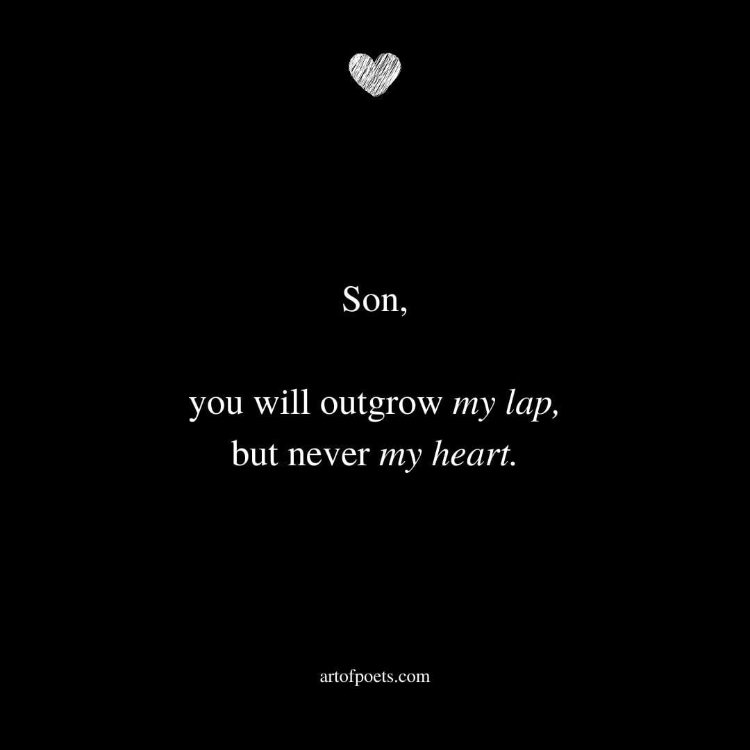 Son you will outgrow my lap but never my heart. — Unknown