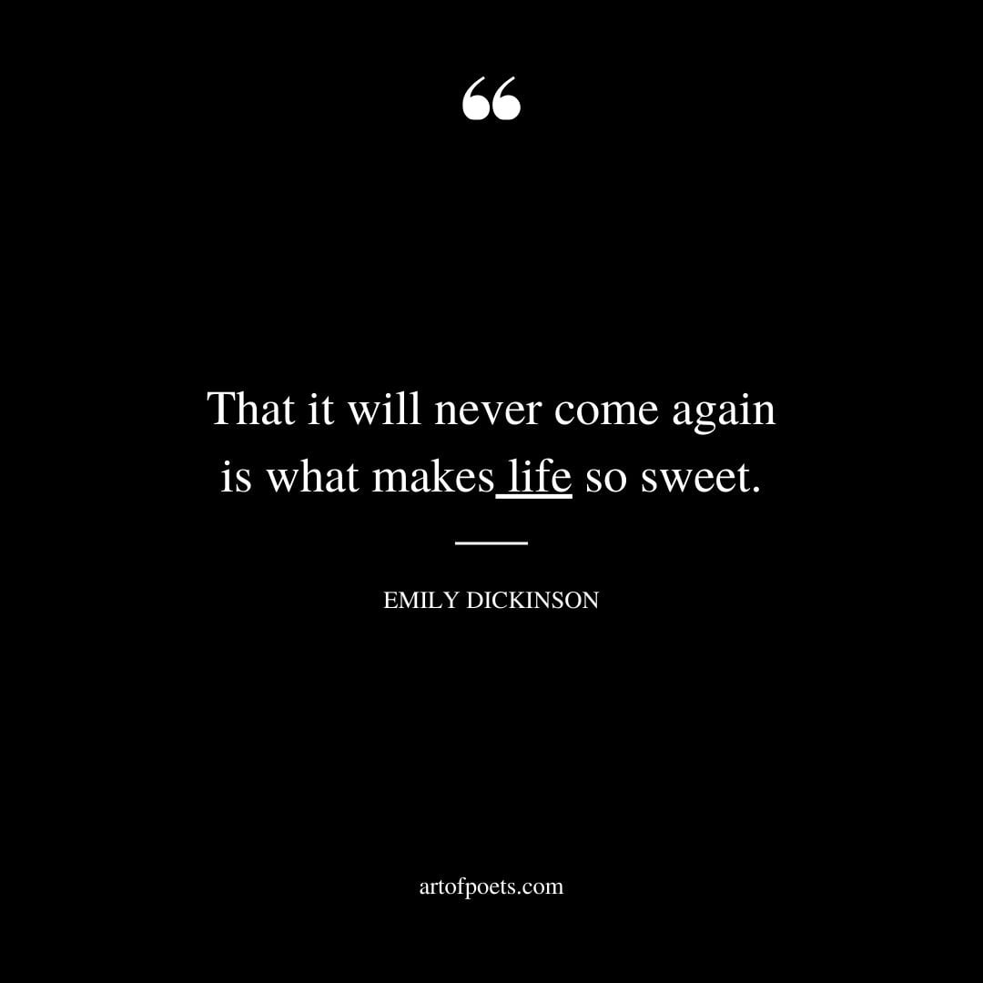 That it will never come again is what makes life so sweet