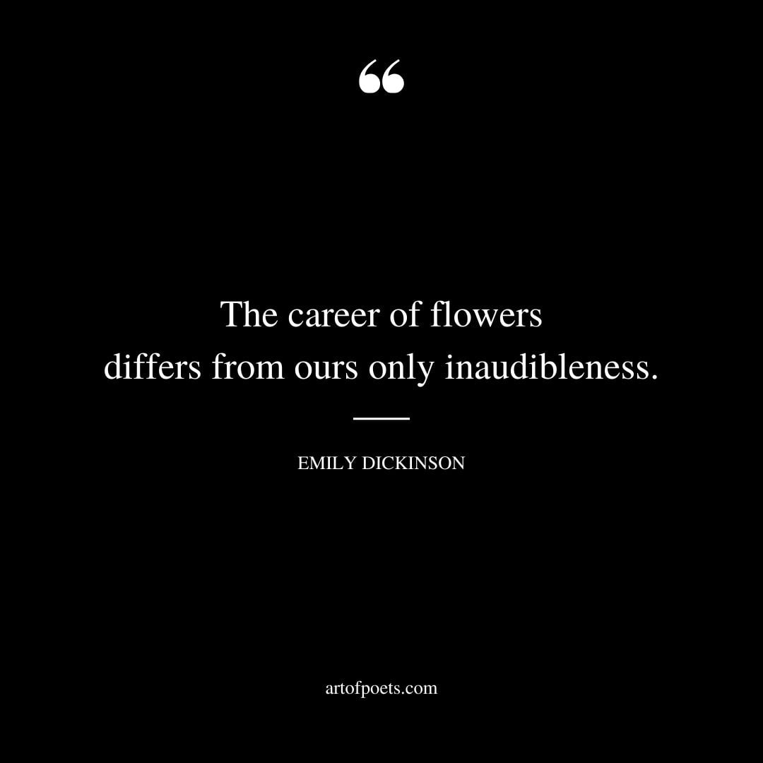 The career of flowers differs from ours only inaudibleness