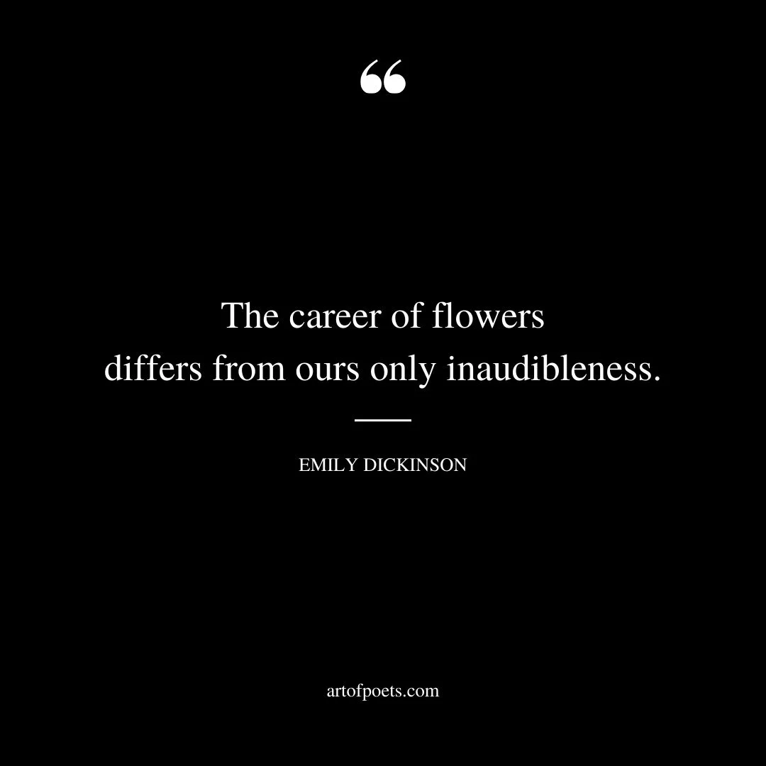 The career of flowers differs from ours only inaudibleness