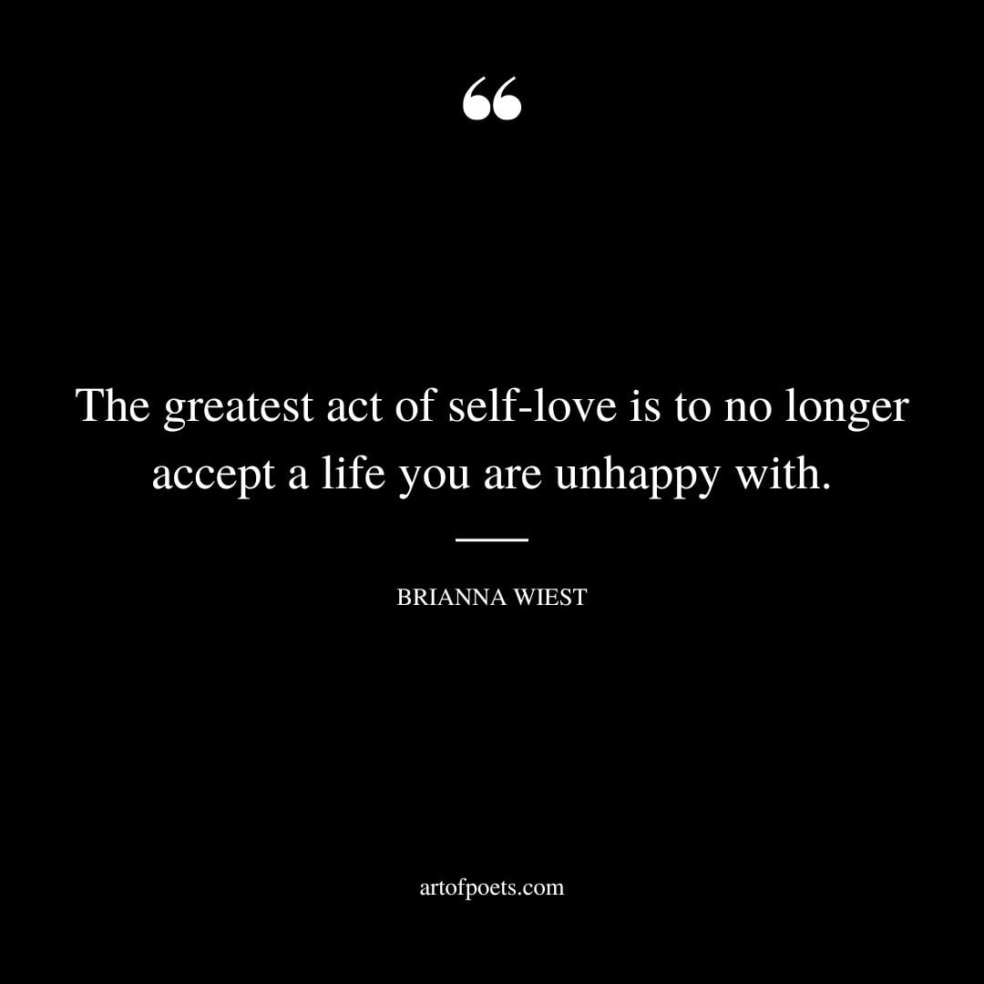 The greatest act of self love is to no longer accept a life you are unhappy with
