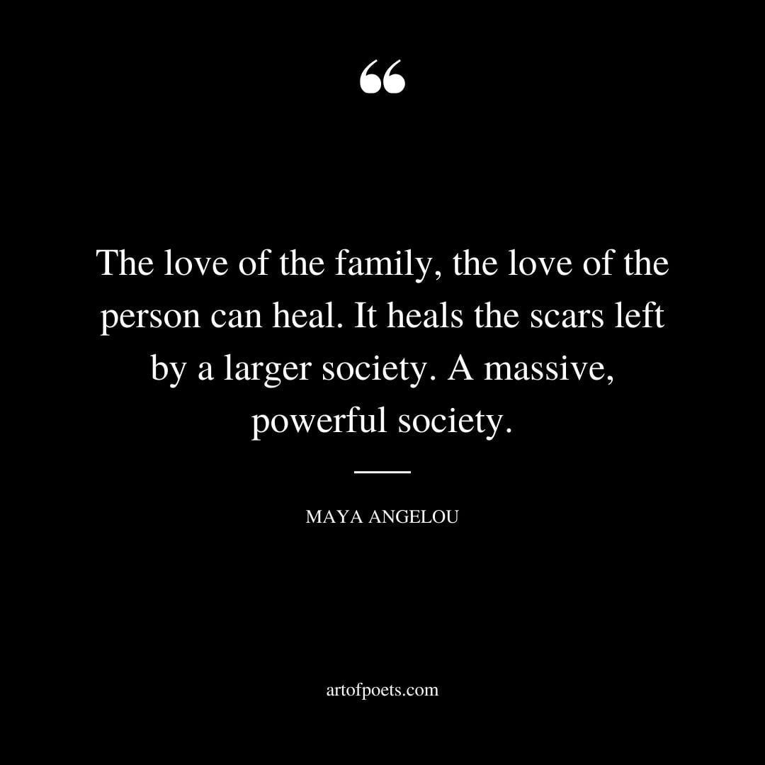 The love of the family the love of the person can heal. It heals the scars left by a larger society. A massive powerful society