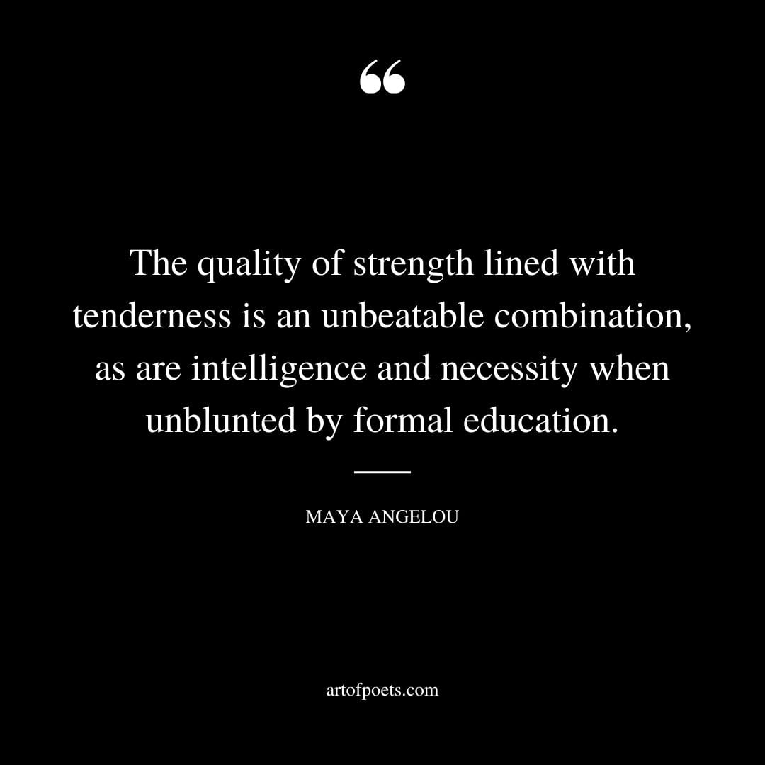 The quality of strength lined with tenderness is an unbeatable combination as are intelligence and necessity when unblunted by formal education