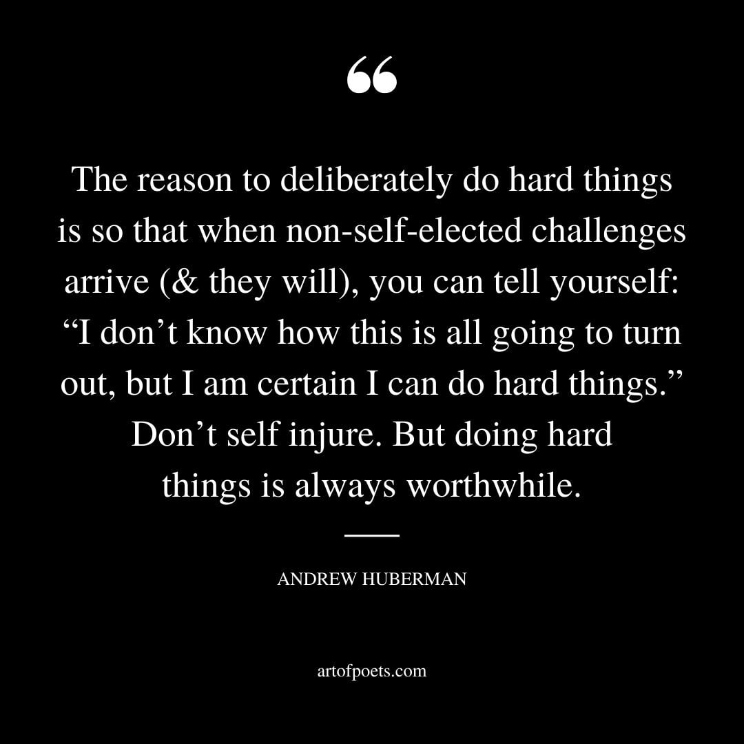 The reason to deliberately do hard things is so that when non self elected challenges arrive they will you can tell yourself
