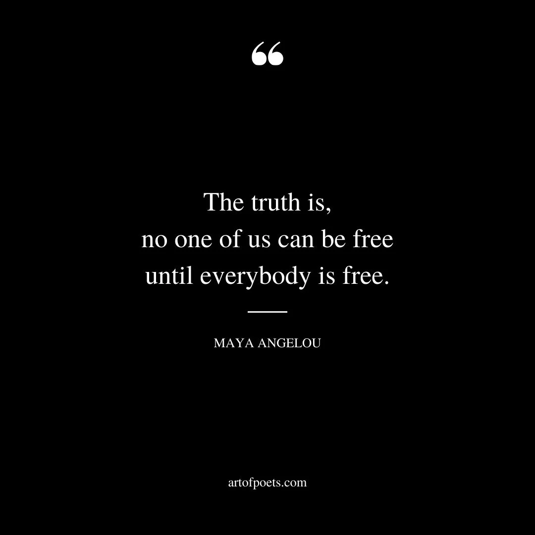 The truth is no one of us can be free until everybody is free