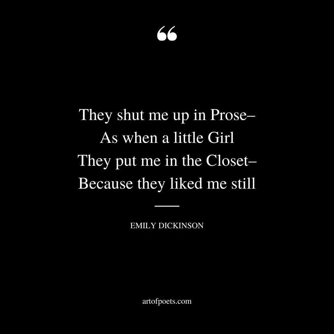 They shut me up in Prose– As when a little Girl They put me in the Closet – Because they liked me still