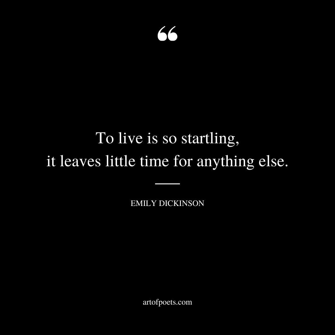 To live is so startling it leaves little time for anything else