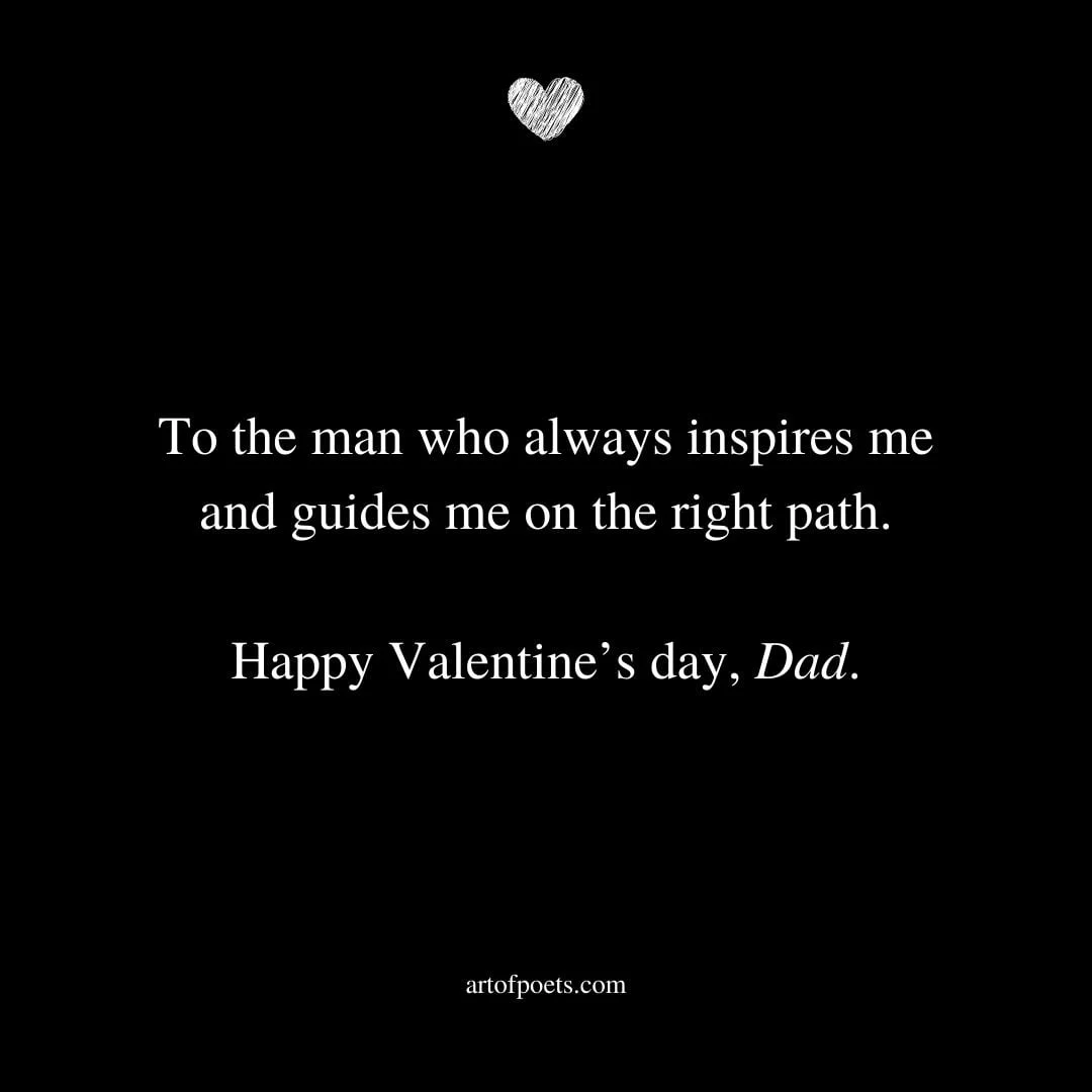 To the man who always inspires me and guides me on the right path. Happy Valentines day Dad