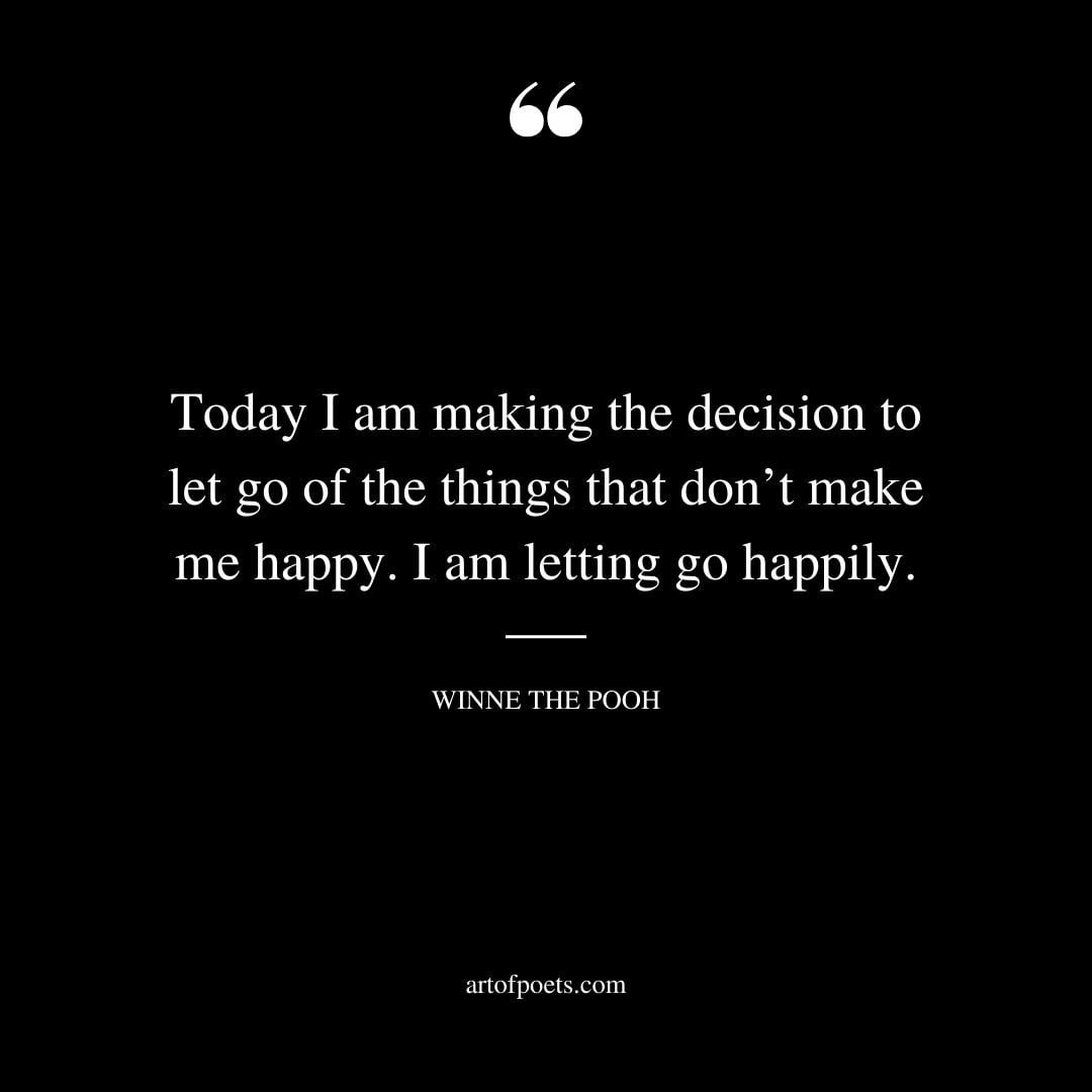 Today I am making the decision to let go of the things that dont make me happy. I am letting go happily
