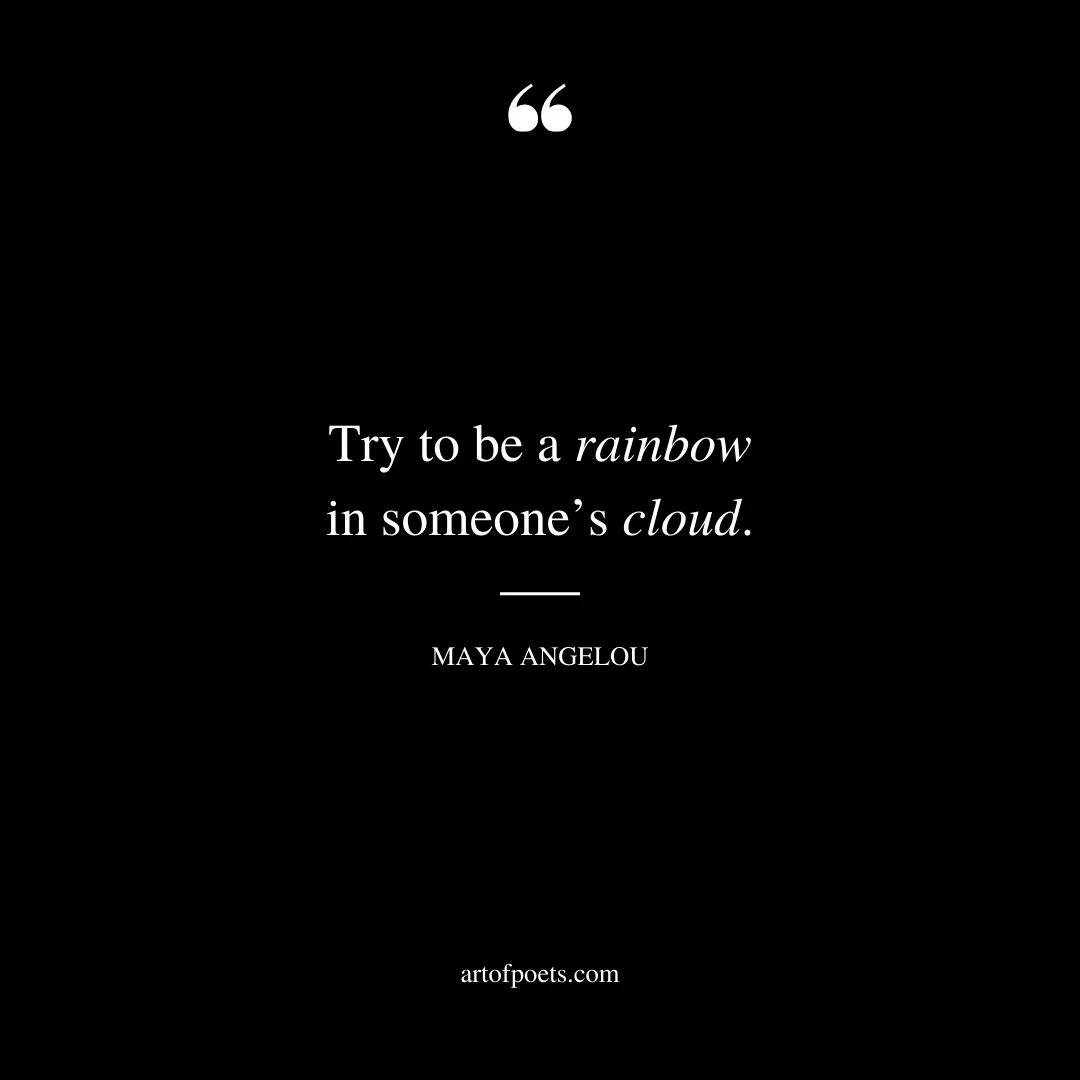 Try to be a rainbow in someones cloud