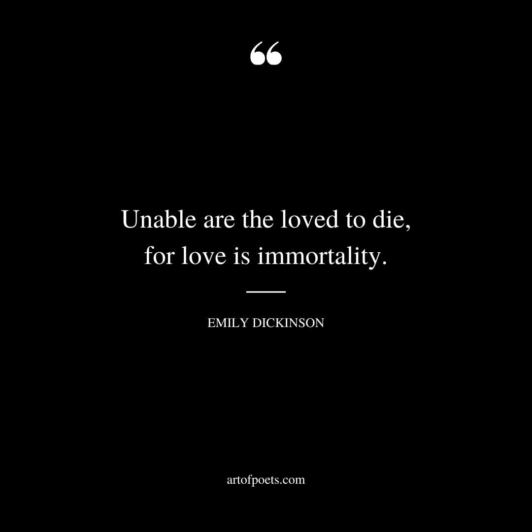 Unable are the loved to die for love is immortality