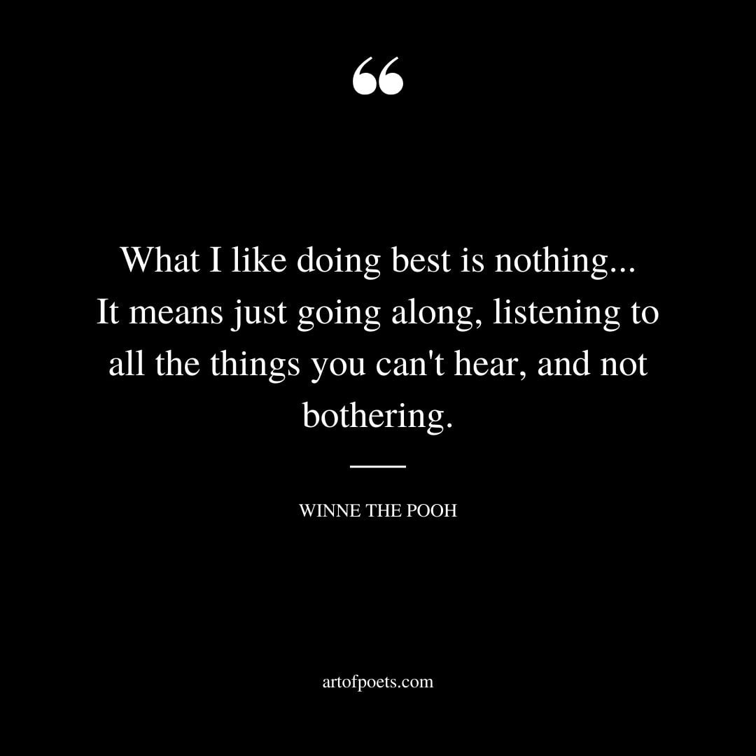 What I like doing best is nothing. It means just going along listening to all the things you cant hear
